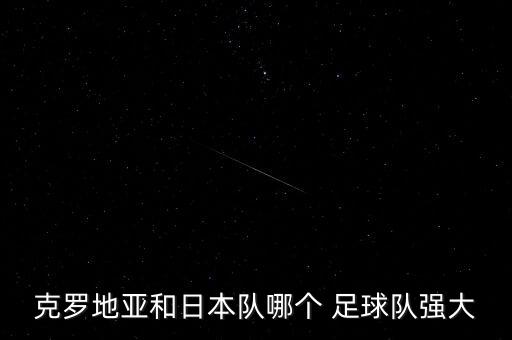 6.29足球哪個隊和哪個隊,日本小勝克羅地亞