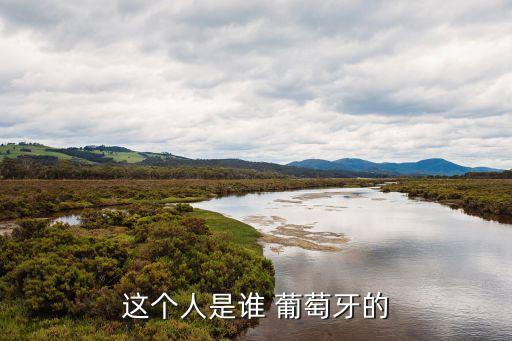 這個(gè)人是誰(shuí) 葡萄牙的