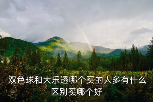  雙色球和大樂透哪個買的人多有什么區(qū)別買哪個好
