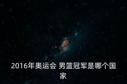 2016男籃cba哪個隊奪冠,美國女籃奪得奧運籃球四連冠