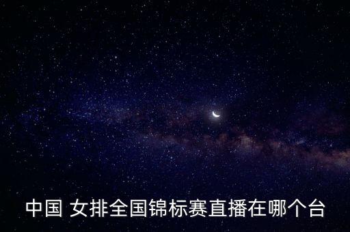 中國 女排全國錦標賽直播在哪個臺