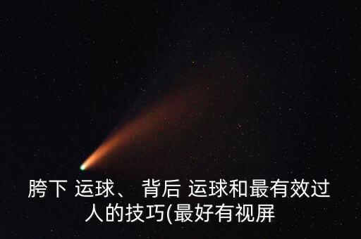 胯下 運(yùn)球、 背后 運(yùn)球和最有效過(guò)人的技巧(最好有視屏