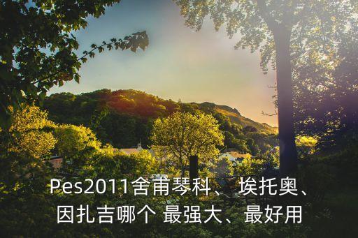 Pes2011舍甫琴科、 埃托奧、因扎吉哪個(gè) 最強(qiáng)大、最好用