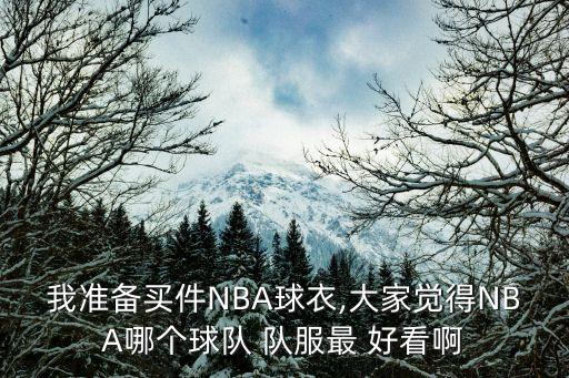 我準(zhǔn)備買(mǎi)件NBA球衣,大家覺(jué)得NBA哪個(gè)球隊(duì) 隊(duì)服最 好看啊