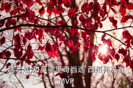 越老越妖!莫德里奇當(dāng)選 西超杯決賽MVP
