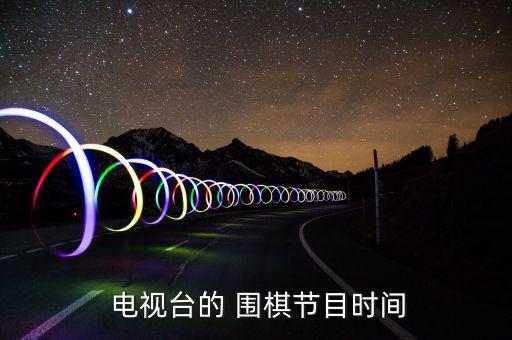  電視臺的 圍棋節(jié)目時(shí)間