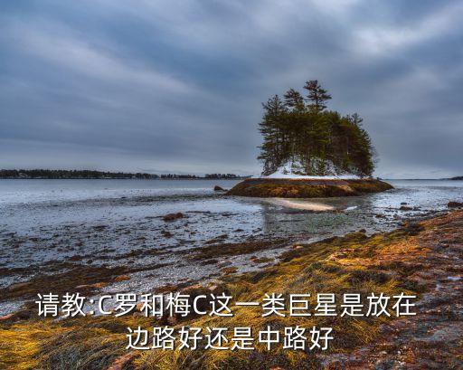請教:C羅和梅C這一類巨星是放在 邊路好還是中路好