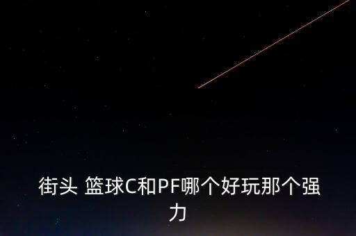  街頭 籃球C和PF哪個(gè)好玩那個(gè)強(qiáng)力