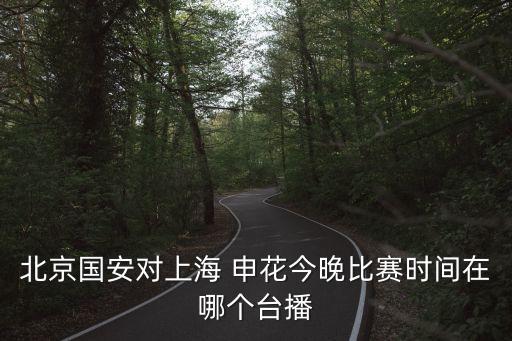 建業(yè)對申花哪個電視臺直播,中國上港申花為北京國安騰訊直播