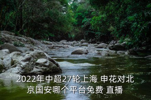 2022年中超27輪上海 申花對北京國安哪個(gè)平臺(tái)免費(fèi) 直播