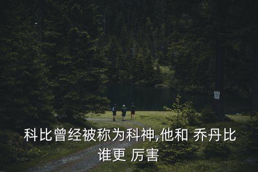  科比曾經(jīng)被稱(chēng)為科神,他和 喬丹比誰(shuí)更 厲害
