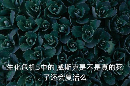 生化危機5中的 威斯克是不是真的死了還會復活么