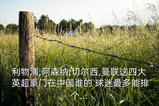 利物浦,阿森納,切爾西,曼聯(lián)這四大 英超豪門在中國(guó)誰(shuí)的 球迷最多能排個(gè)...
