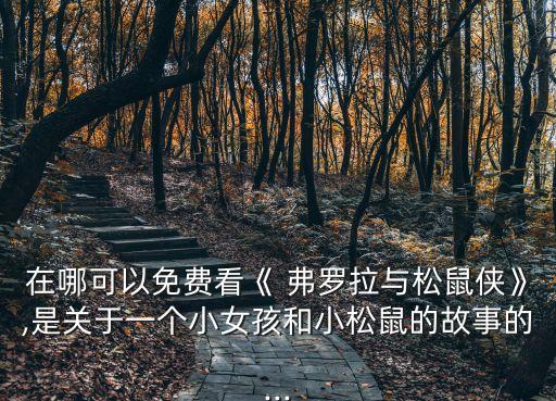 在哪可以免費看《 弗羅拉與松鼠俠》,是關于一個小女孩和小松鼠的故事的...