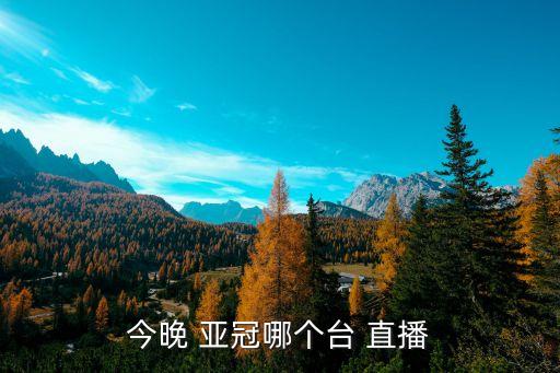 今晚 亞冠哪個(gè)臺(tái) 直播