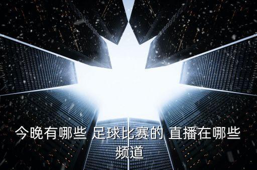 今晚有哪些 足球比賽的 直播在哪些 頻道