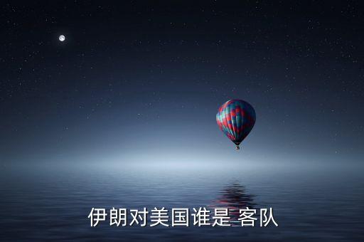  伊朗對(duì)美國(guó)誰(shuí)是 客隊(duì)