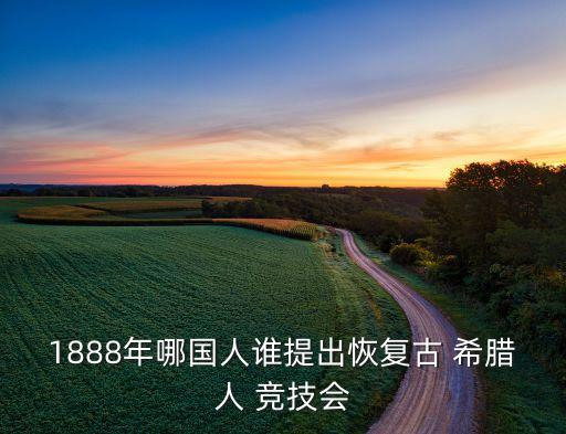 1888年哪國人誰提出恢復(fù)古 希臘人 競技會(huì)