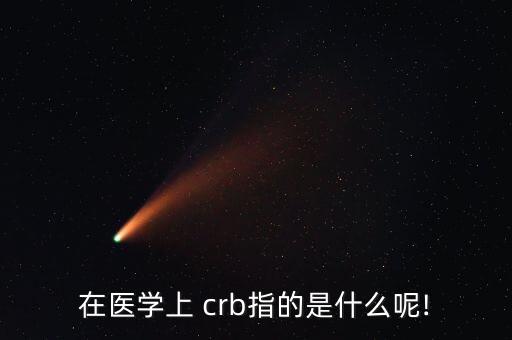 在醫(yī)學上 crb指的是什么呢!