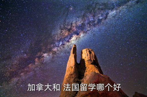  加拿大和 法國留學(xué)哪個好