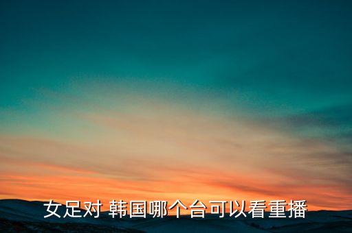 足球中國對韓國哪個臺轉(zhuǎn)播,3-0慘敗韓國中國男足衛(wèi)冕失敗