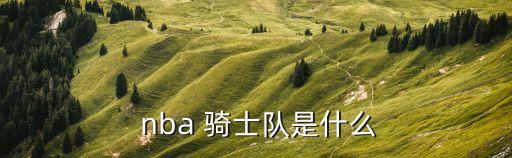  nba 騎士隊(duì)是什么