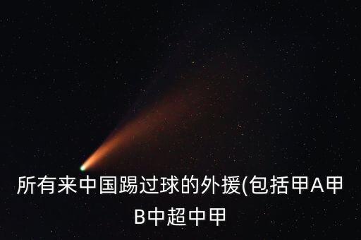 所有來(lái)中國(guó)踢過(guò)球的外援(包括甲A甲B中超中甲