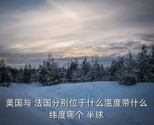 美國與 法國分別位于什么溫度帶什么緯度哪個 半球