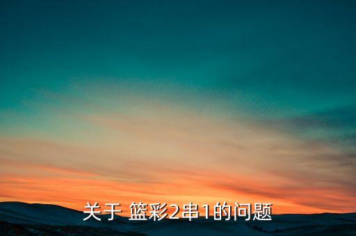 關(guān)于 籃彩2串1的問(wèn)題