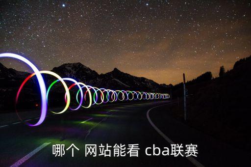 哪個 網(wǎng)站能看 cba聯(lián)賽