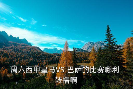 周六西甲皇馬VS 巴薩的比賽哪利 轉(zhuǎn)播啊