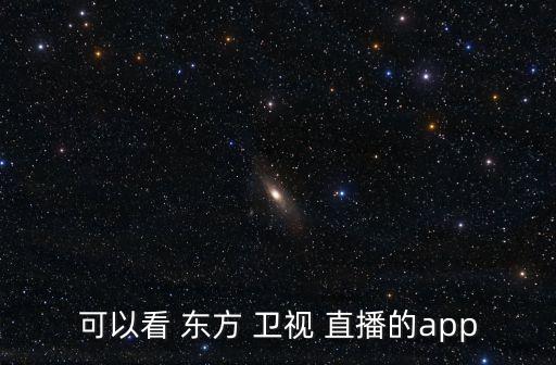 哪個軟件可以看東方衛(wèi)視直播,東方衛(wèi)視前身是上海電視臺番茄臺