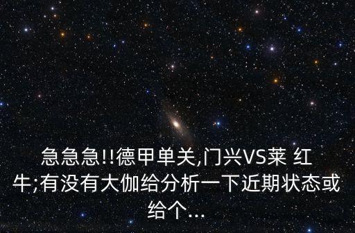 急急急!!德甲單關,門興VS萊 紅牛;有沒有大伽給分析一下近期狀態(tài)或給個...