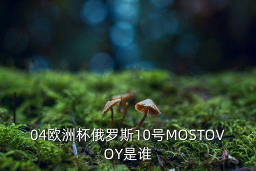04歐洲杯俄羅斯10號(hào)MOSTOVOY是誰(shuí)