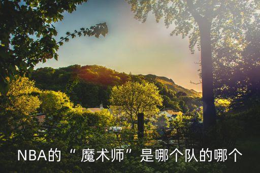 NBA的“ 魔術(shù)師”是哪個(gè)隊(duì)的哪個(gè)