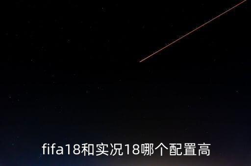  fifa18和實況18哪個配置高