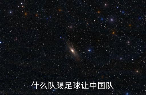 什么隊(duì)踢足球讓中國(guó)隊(duì)