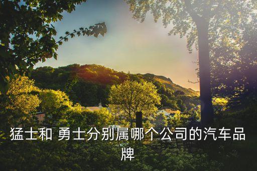 猛士和 勇士分別屬哪個公司的汽車品牌
