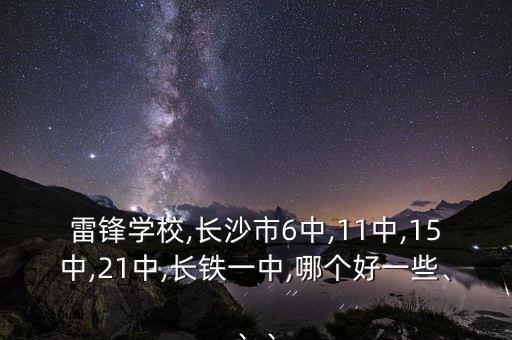 雷鋒學(xué)校,長(zhǎng)沙市6中,11中,15中,21中,長(zhǎng)鐵一中,哪個(gè)好一些、、、