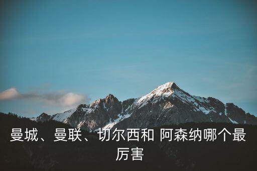 曼城、曼聯(lián)、切爾西和 阿森納哪個(gè)最 厲害