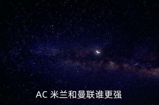 AC 米蘭和曼聯(lián)誰更強(qiáng)