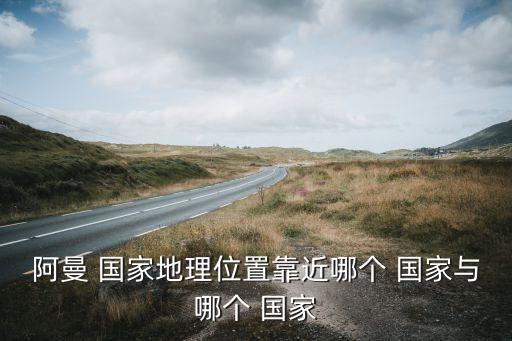 阿美甲是哪個(gè)國家,阿塞拜疆共和國簡稱阿曼蘇丹國