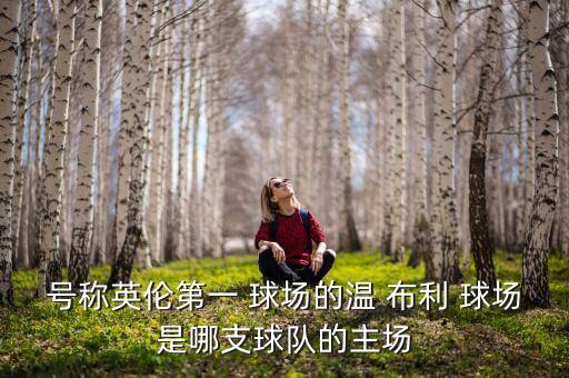 溫布利跟哪個(gè)球場(chǎng)近,英格蘭文布利球場(chǎng)被撤回溫網(wǎng)拒絕投稿