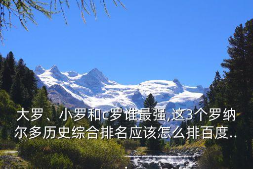 大羅、小羅和c羅誰最強,這3個羅納爾多歷史綜合排名應該怎么排百度...