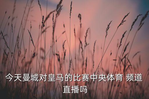 今天曼城對(duì)皇馬的比賽中央體育 頻道 直播嗎