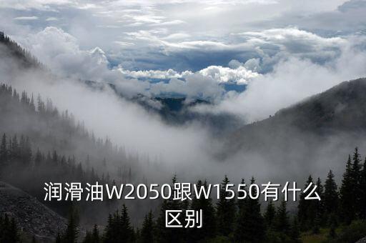 潤(rùn)滑油W2050跟W1550有什么區(qū)別