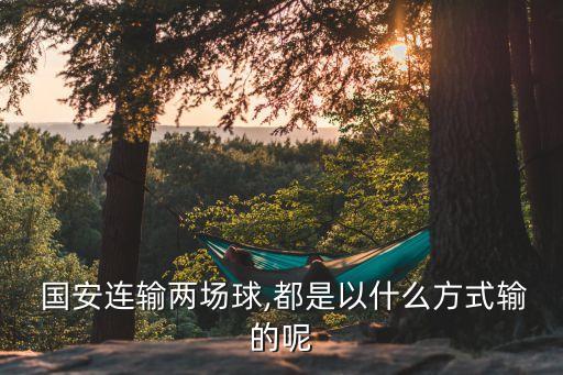  國(guó)安連輸兩場(chǎng)球,都是以什么方式輸?shù)哪? class=