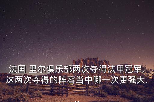 法國 里爾俱樂部兩次奪得法甲冠軍,這兩次奪得的陣容當中哪一次更強大...