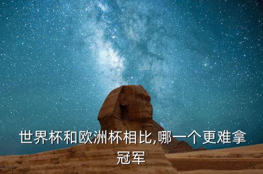  世界杯和歐洲杯相比,哪一個(gè)更難拿冠軍