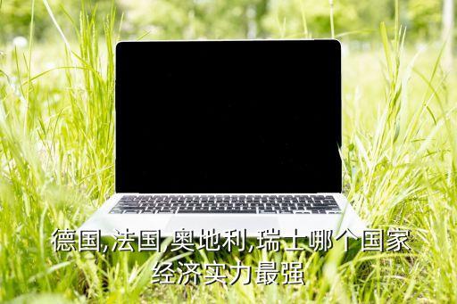  德國,法國,奧地利,瑞士哪個國家經(jīng)濟(jì)實力最強